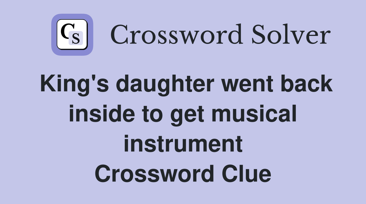 King's daughter went back inside to get musical instrument Crossword Clue