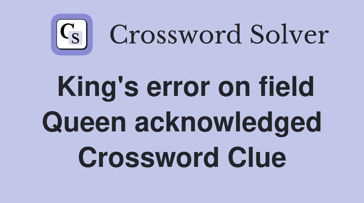 King's error on field Queen acknowledged Crossword Clue
