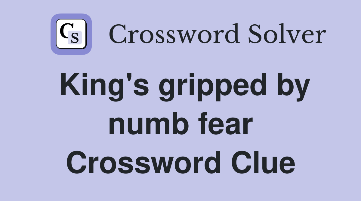 King's gripped by numb fear Crossword Clue
