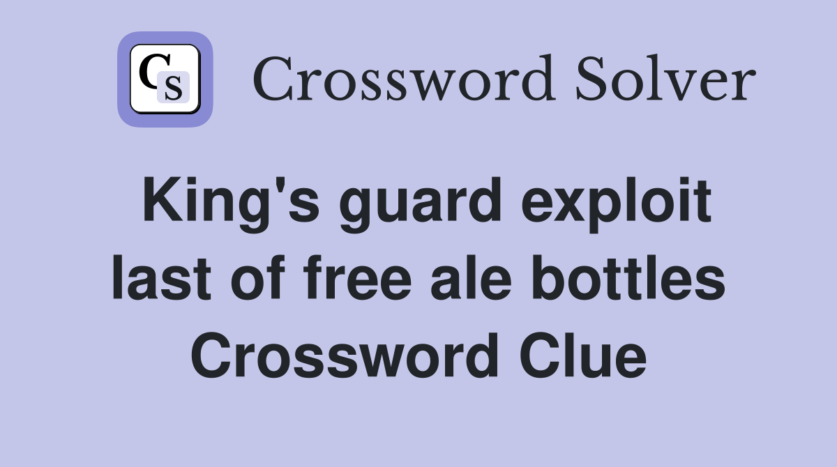 King's guard exploit last of free ale bottles Crossword Clue