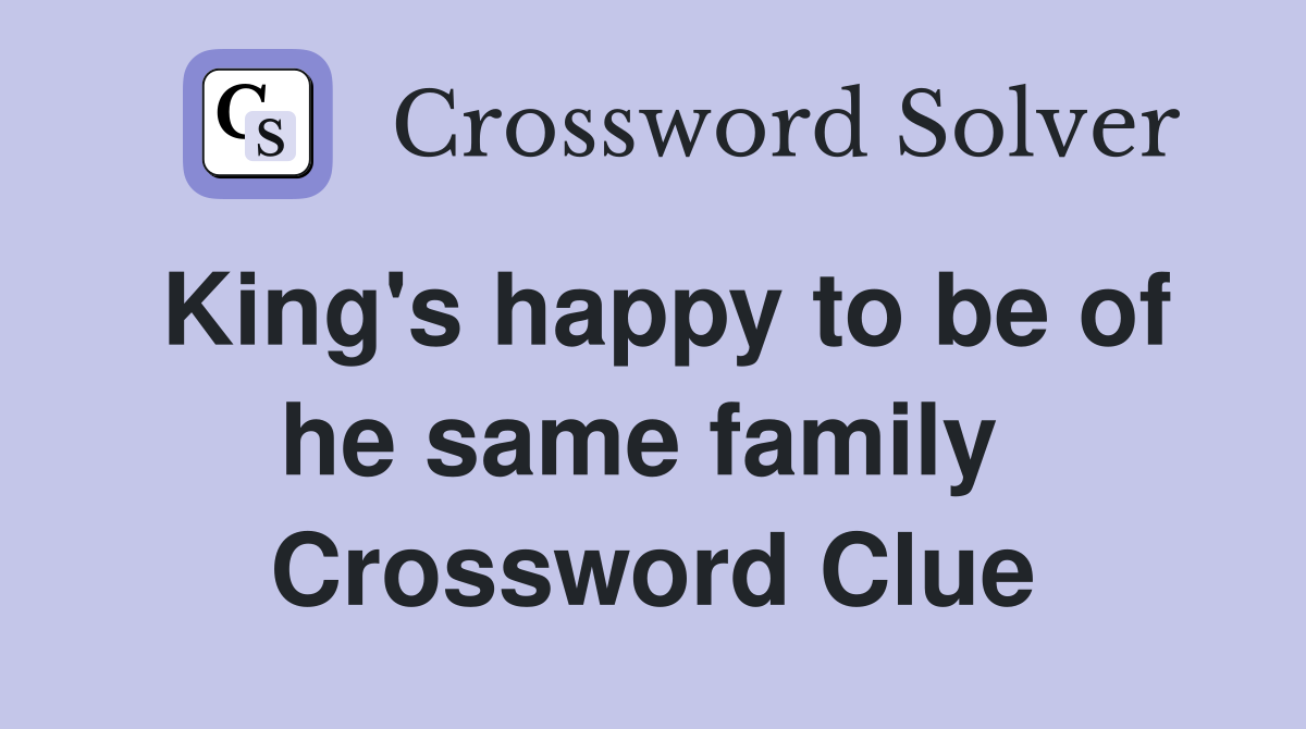 King's happy to be of he same family  Crossword Clue