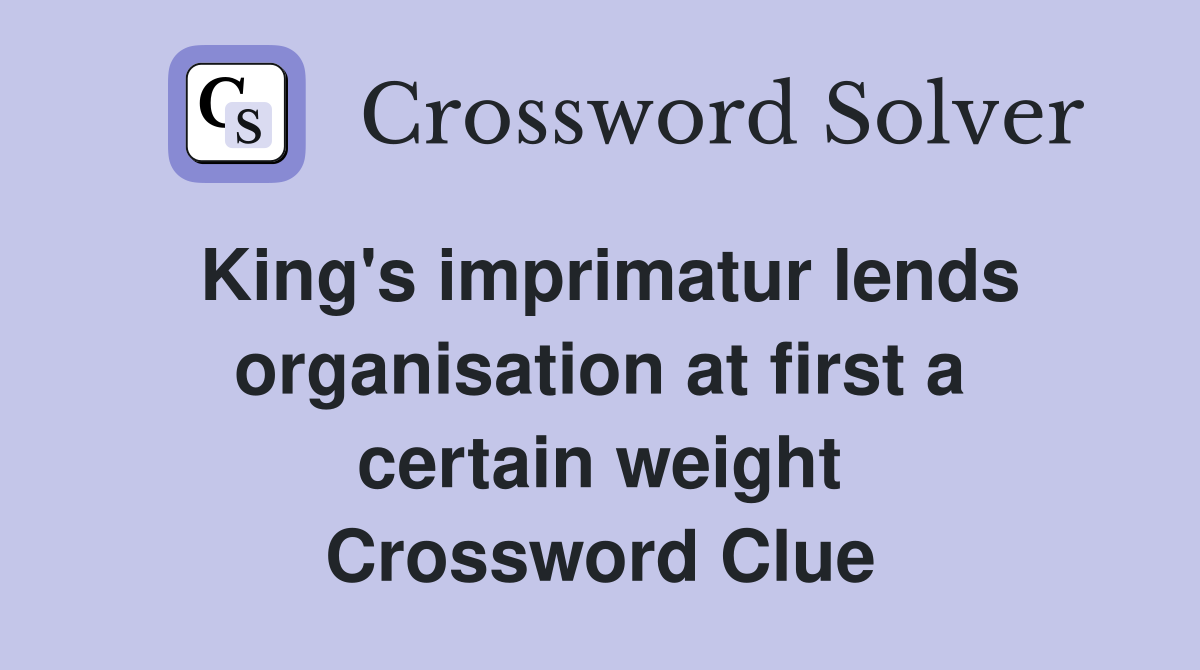 King's imprimatur lends organ­isation at first a certain weight Crossword Clue
