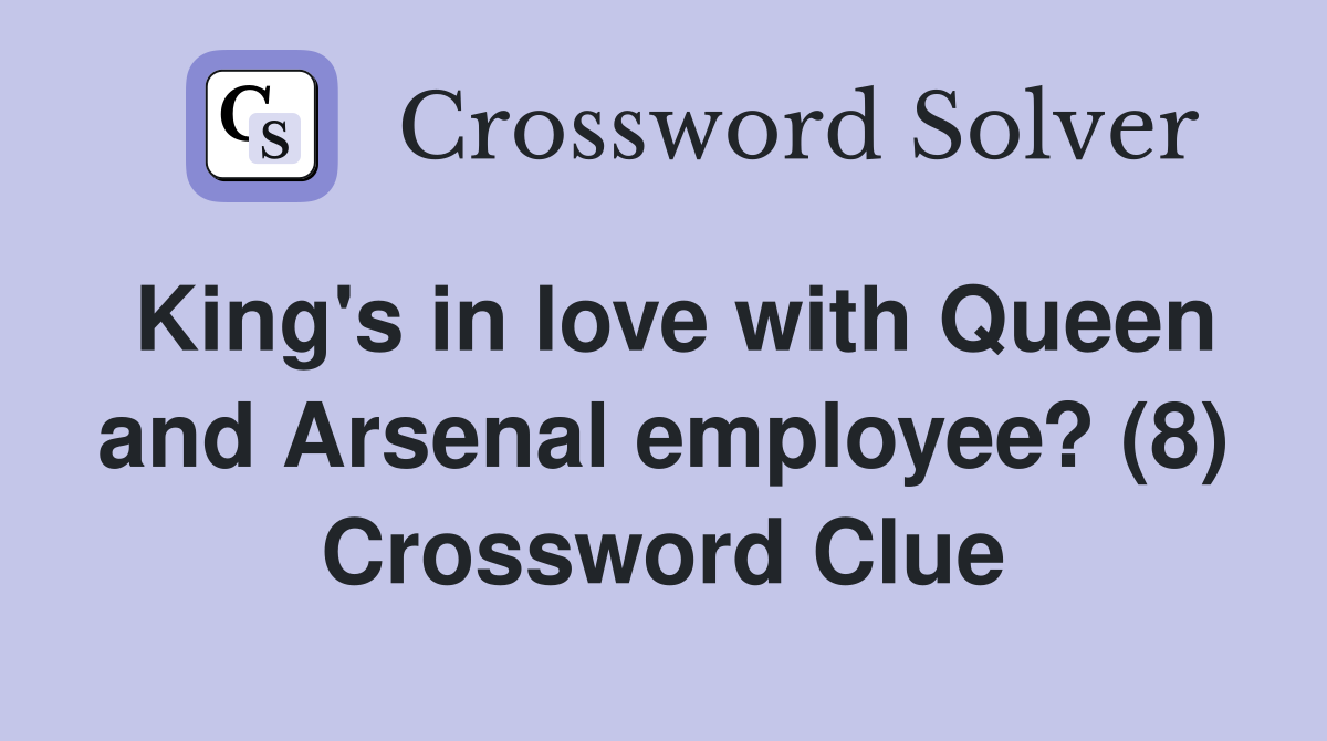 King's in love with Queen and Arsenal employee? (8) Crossword Clue
