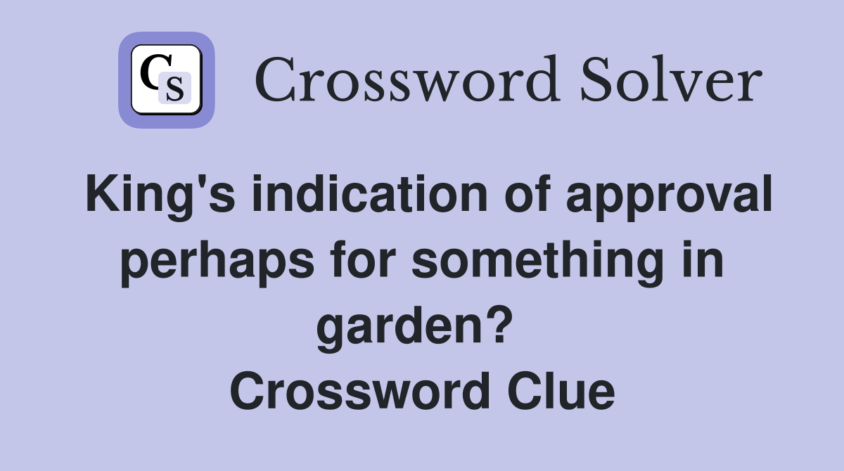 King's indication of approval perhaps for something in garden?  Crossword Clue