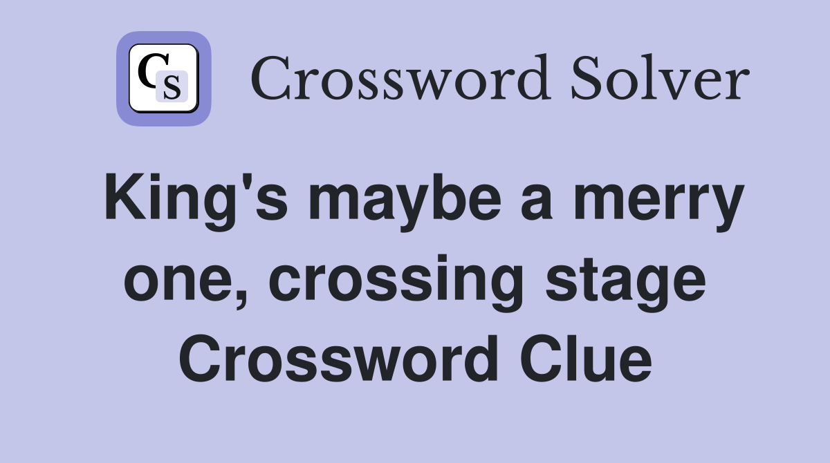 King's maybe a merry one, crossing stage Crossword Clue