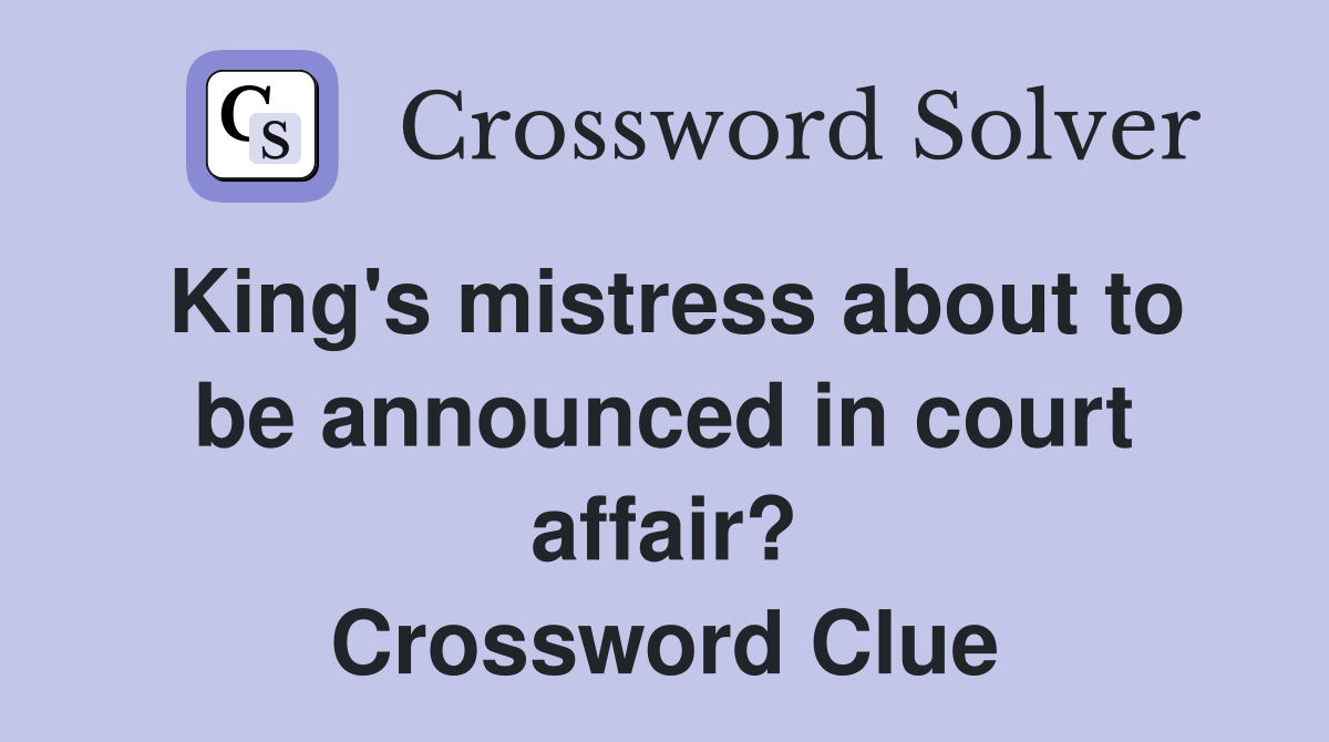 King's mistress about to be announced in court affair? Crossword Clue
