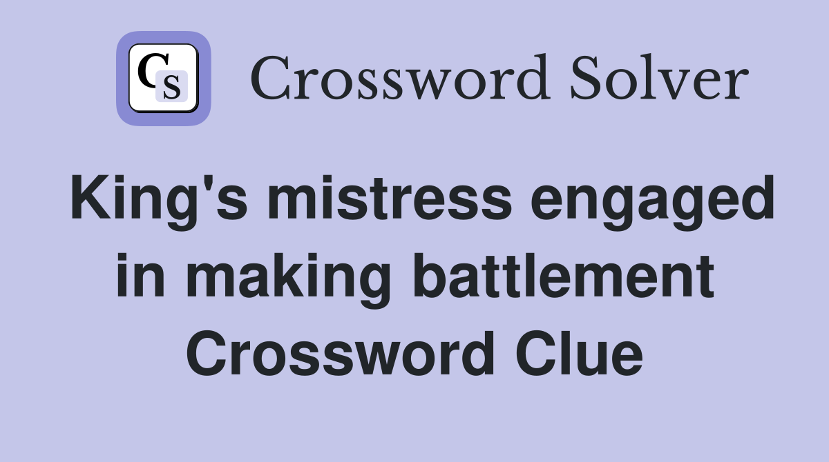 King's mistress engaged in making battlement Crossword Clue