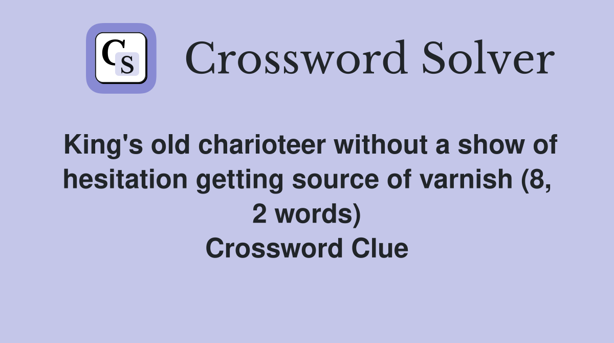 King's old charioteer without a show of hesitation getting source of varnish (8, 2 words) Crossword Clue
