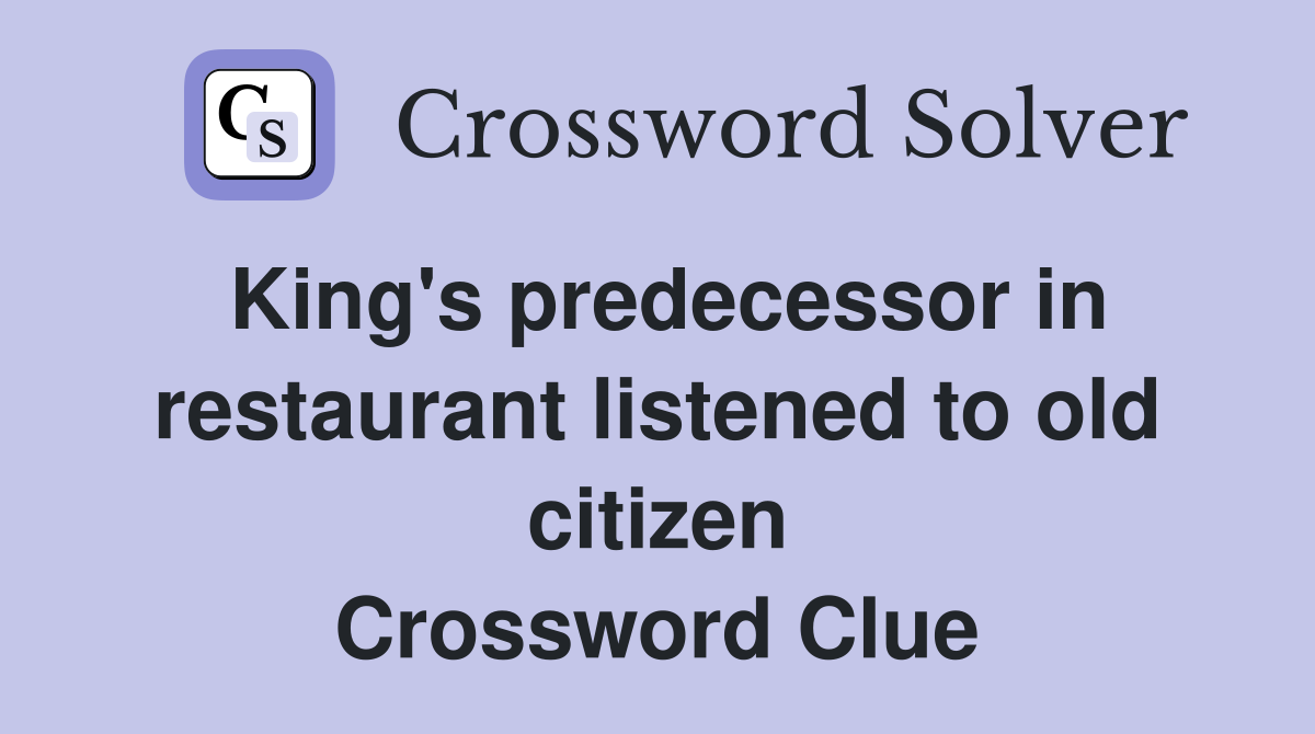 King's predecessor in restaurant listened to old citizen Crossword Clue