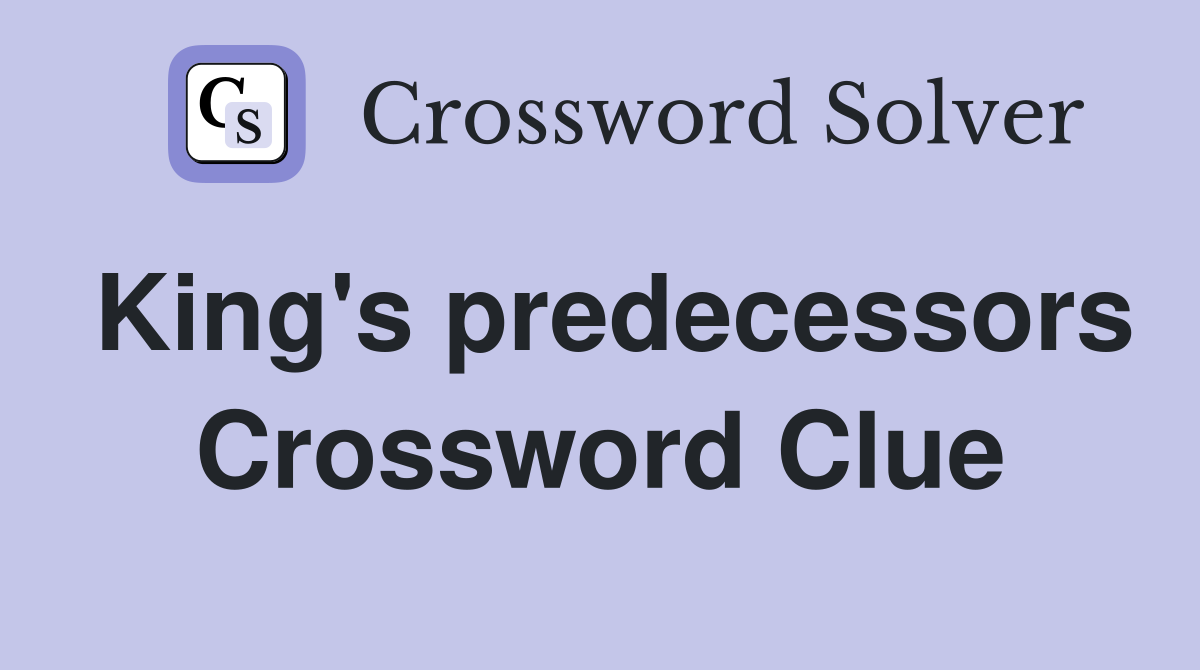 King's predecessors Crossword Clue