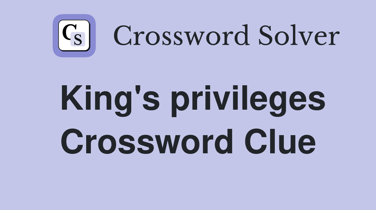 King's privileges Crossword Clue