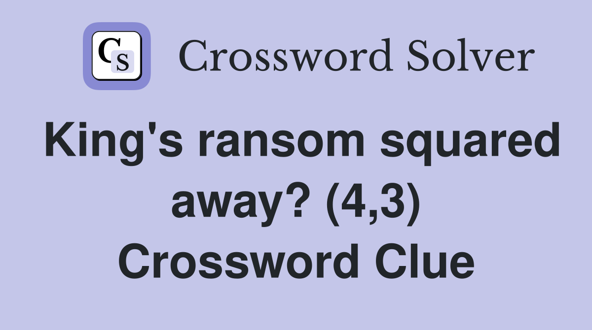 King's ransom squared away? (4,3) Crossword Clue