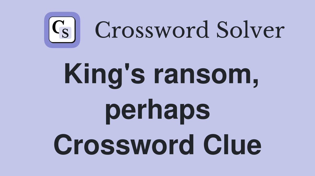 King's ransom, perhaps Crossword Clue