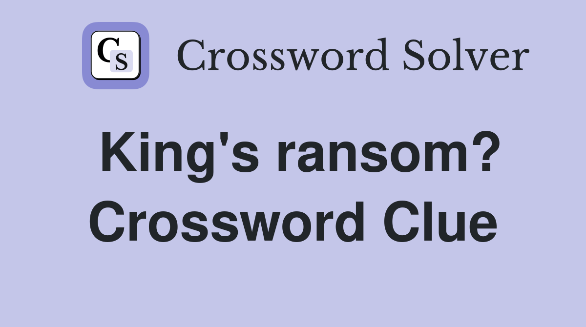 King's ransom? Crossword Clue