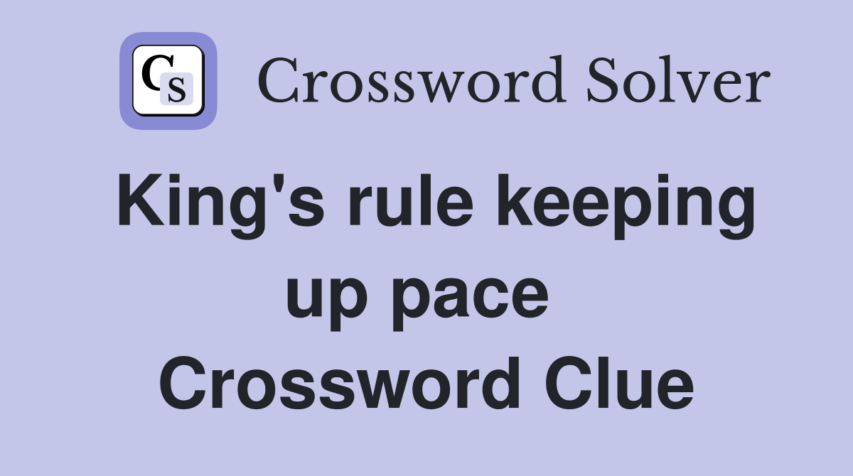 King's rule keeping up pace  Crossword Clue
