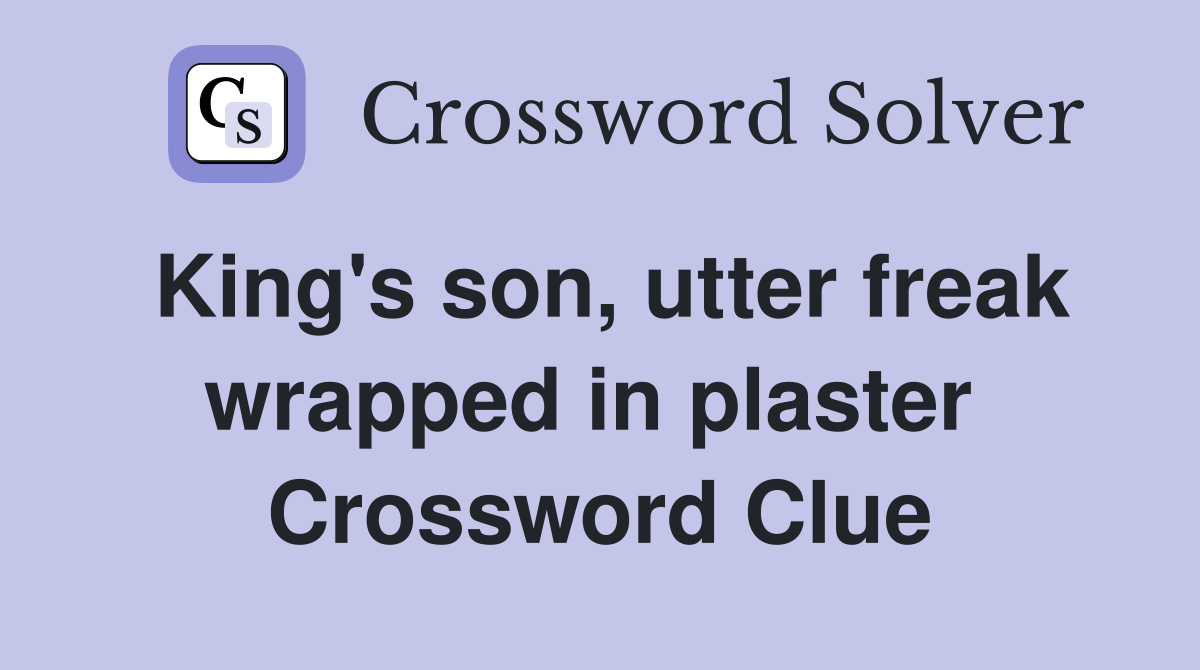 King's son, utter freak wrapped in plaster  Crossword Clue