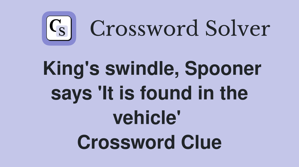King's swindle, Spooner says 'It is found in the vehicle'  Crossword Clue