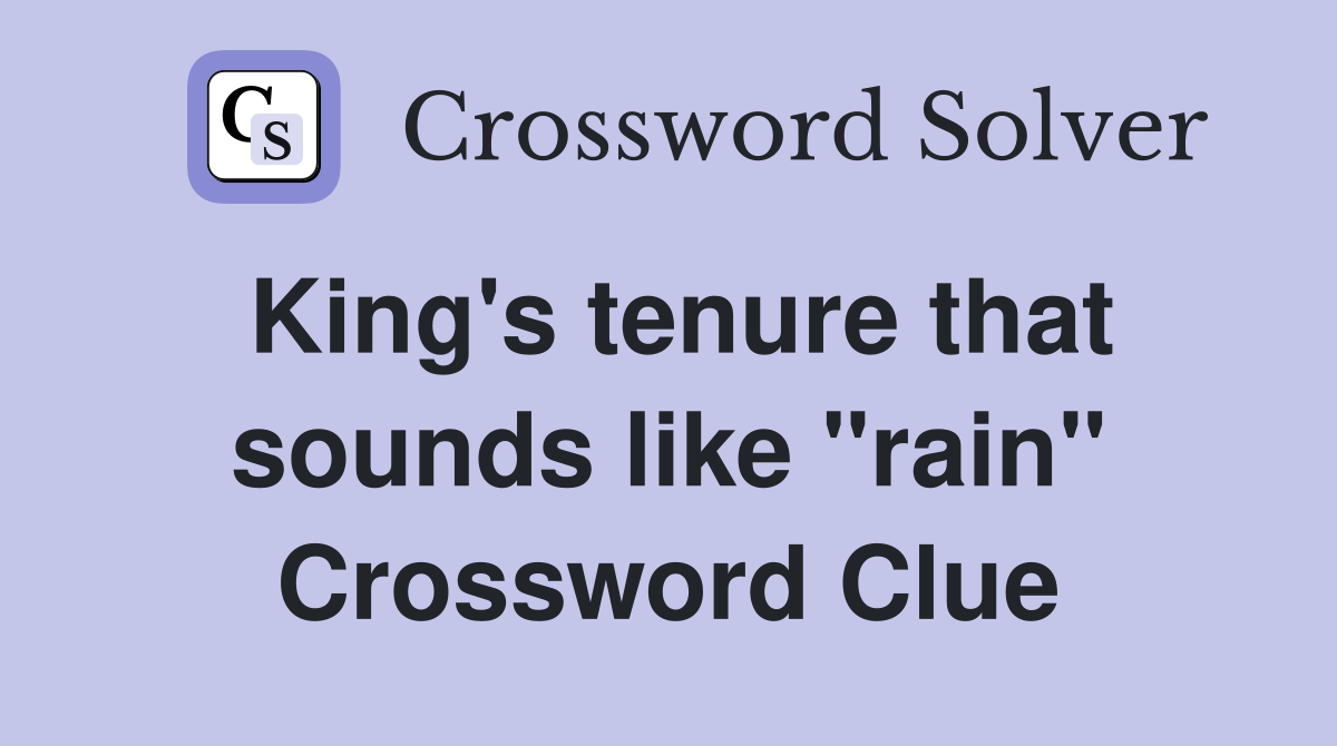 King's tenure that sounds like "rain" Crossword Clue