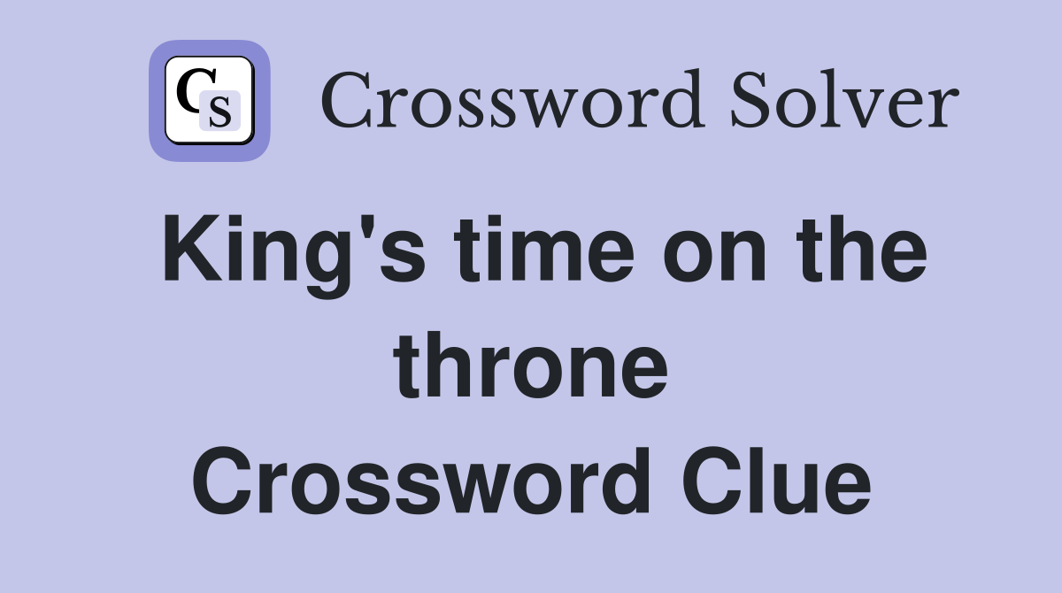 King's time on the throne Crossword Clue