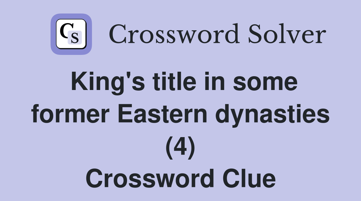 King's title in some former Eastern dynasties (4) Crossword Clue