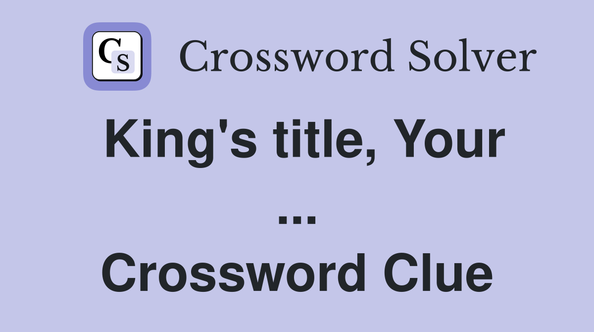 King's title, Your ... Crossword Clue