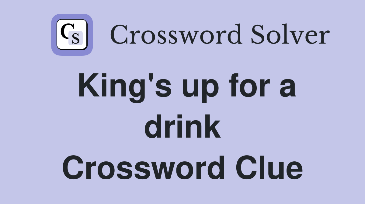 King's up for a drink Crossword Clue