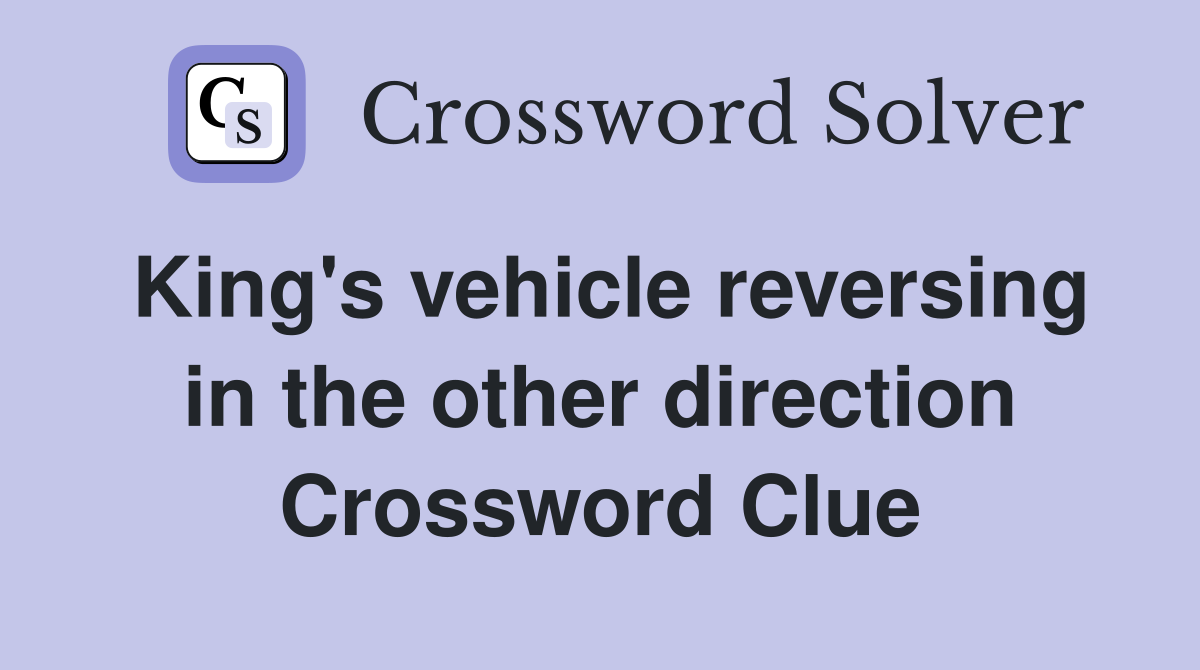 King's vehicle reversing in the other direction Crossword Clue
