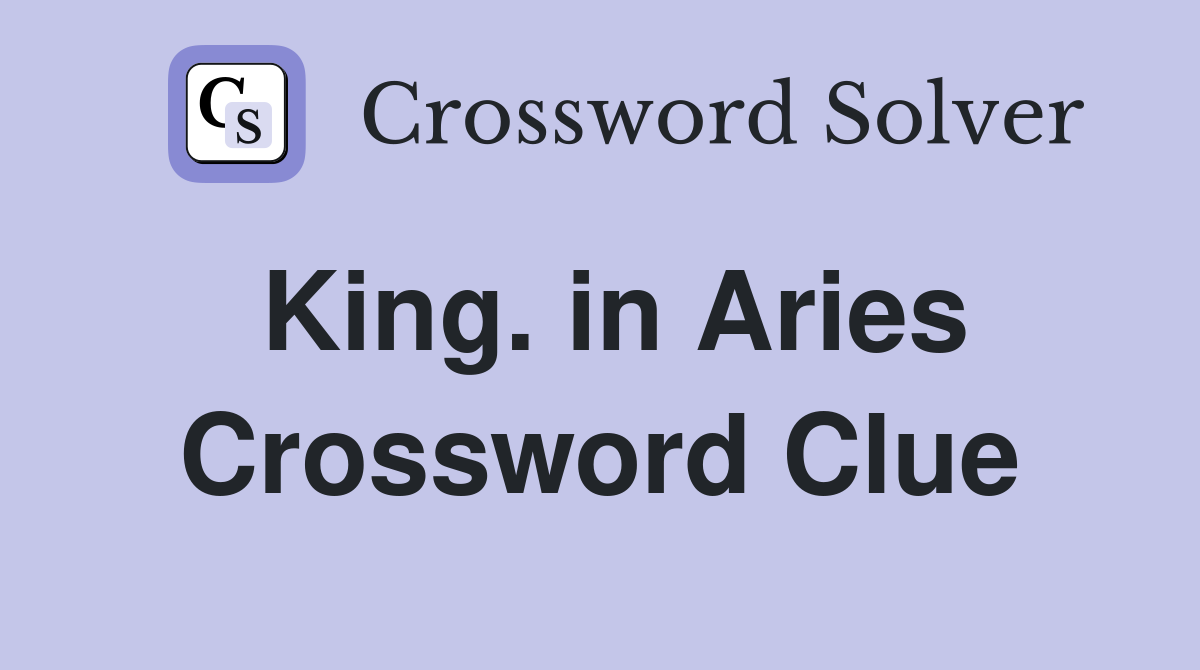 King. in Aries Crossword Clue