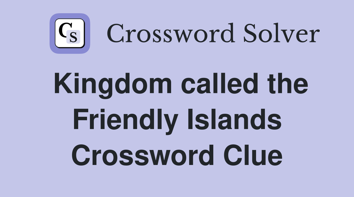 Kingdom called the Friendly Islands Crossword Clue