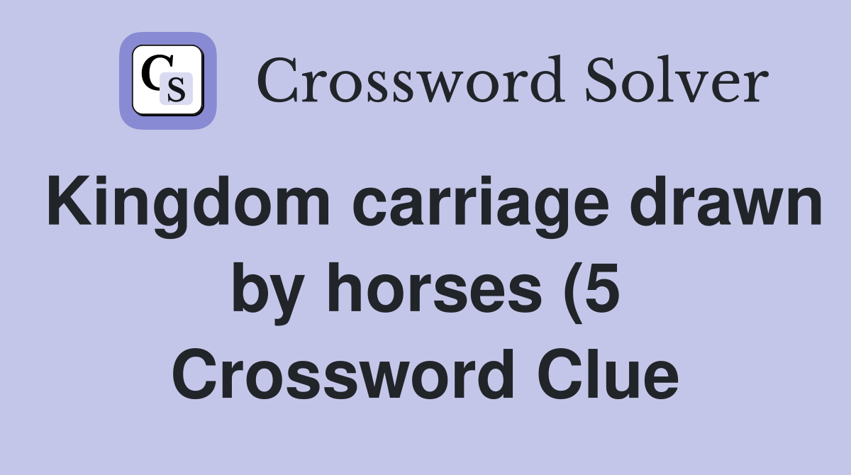 Kingdom carriage drawn by horses (5) Crossword Clue Answers Kingdom carriage drawn by horses (5) Crossword Clue Answers