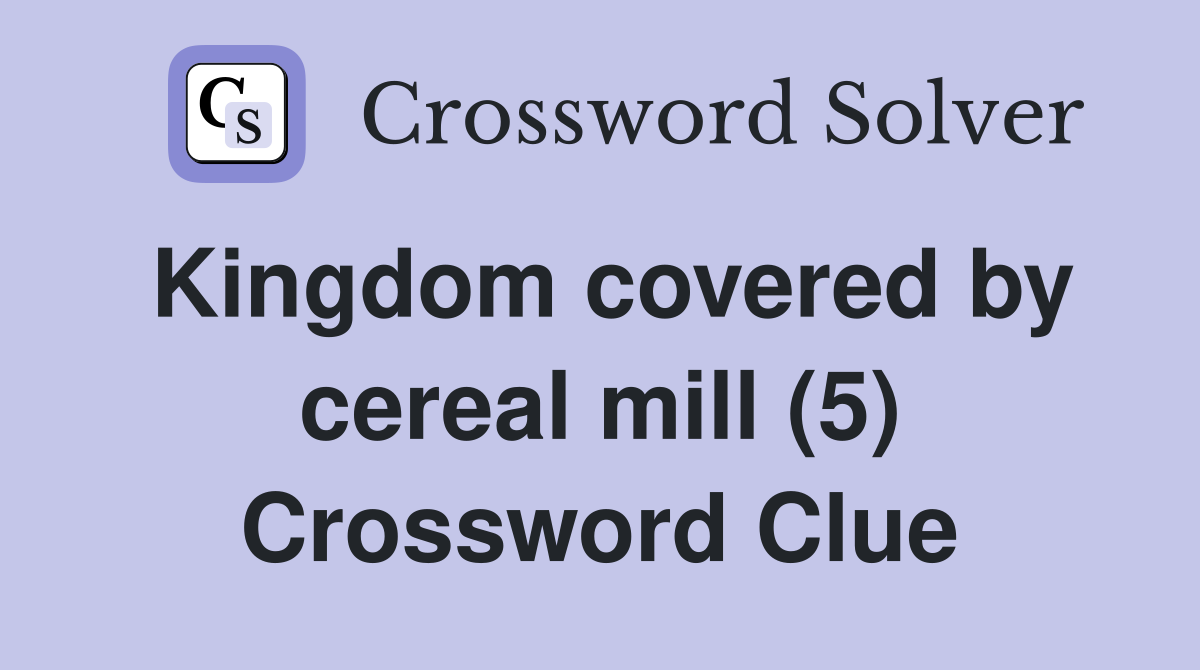 Kingdom covered by cereal mill (5) Crossword Clue