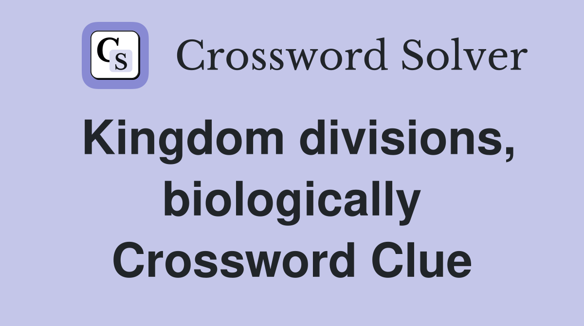 Kingdom divisions, biologically Crossword Clue