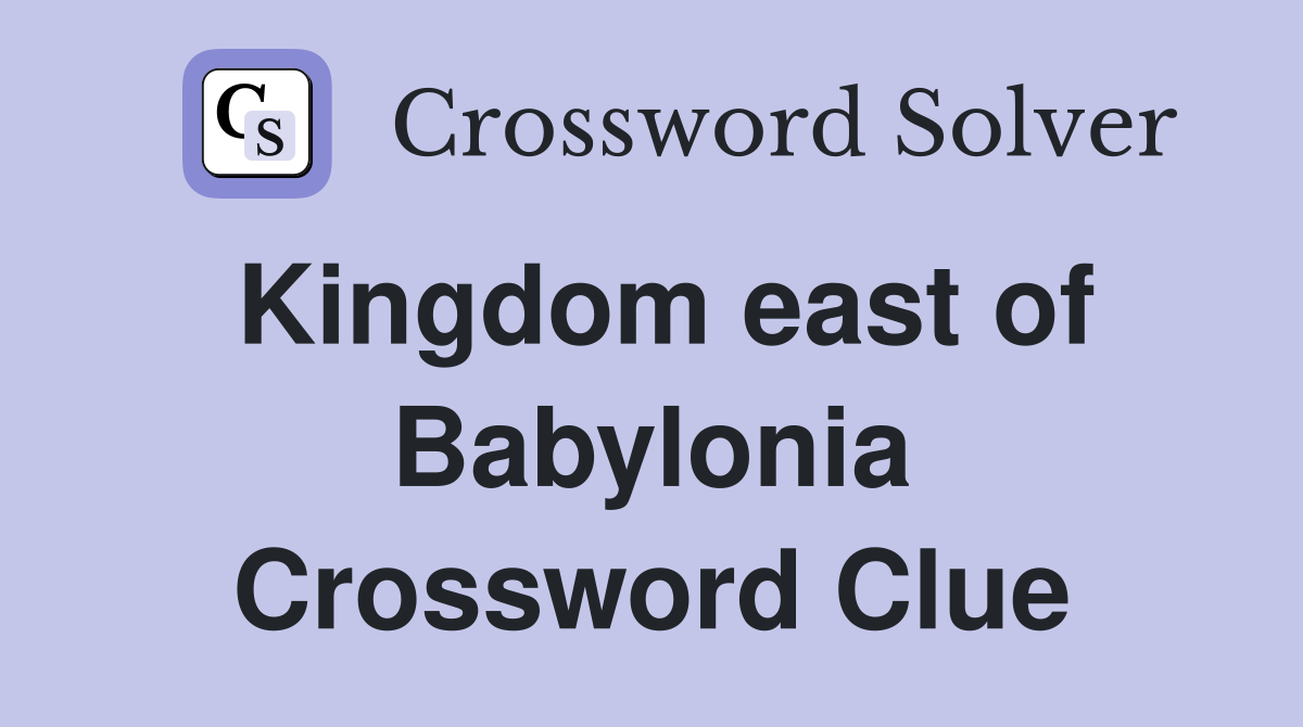 Kingdom east of Babylonia Crossword Clue