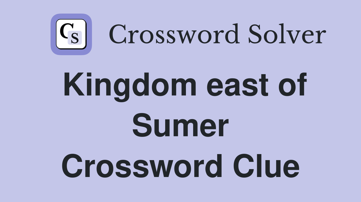 Kingdom east of Sumer Crossword Clue