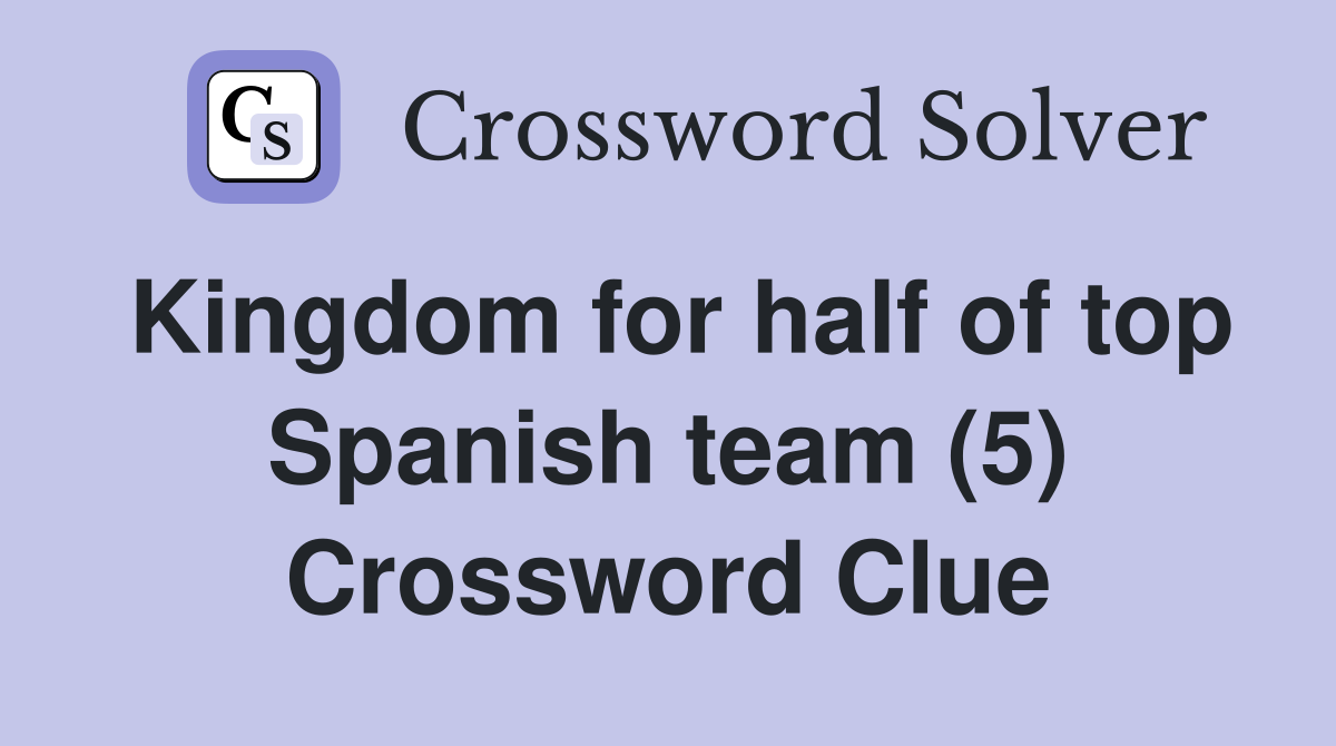 Kingdom for half of top Spanish team (5) Crossword Clue