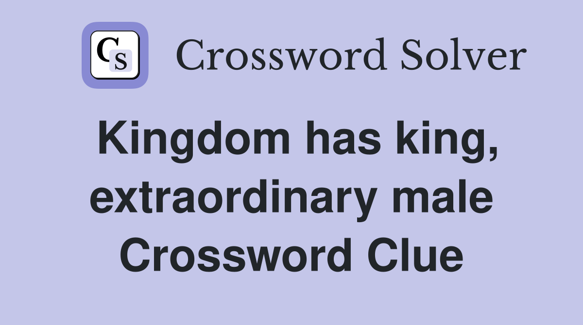 Kingdom has king, extraordinary male Crossword Clue