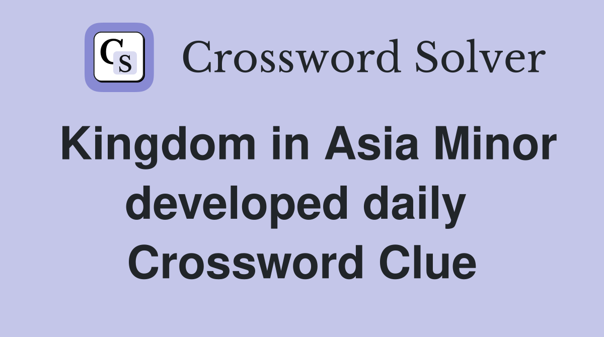 Kingdom in Asia Minor developed daily  Crossword Clue