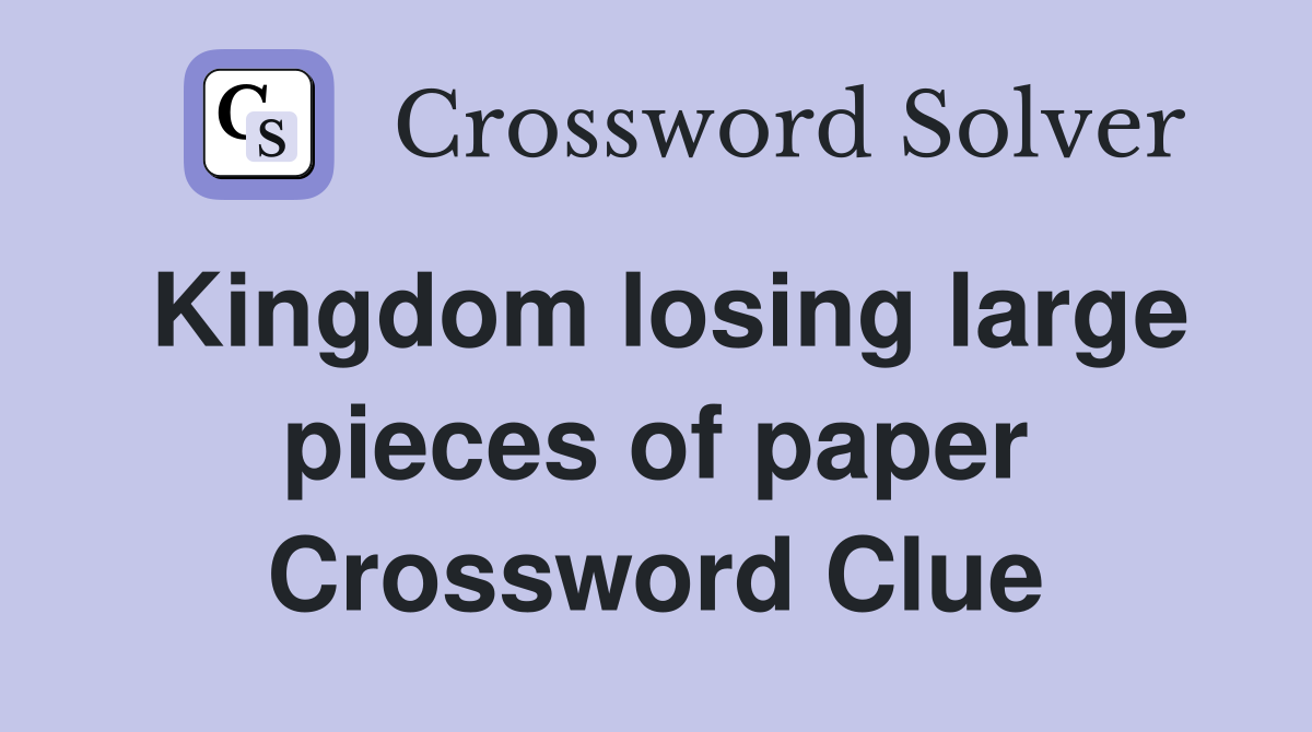 Kingdom losing large pieces of paper Crossword Clue
