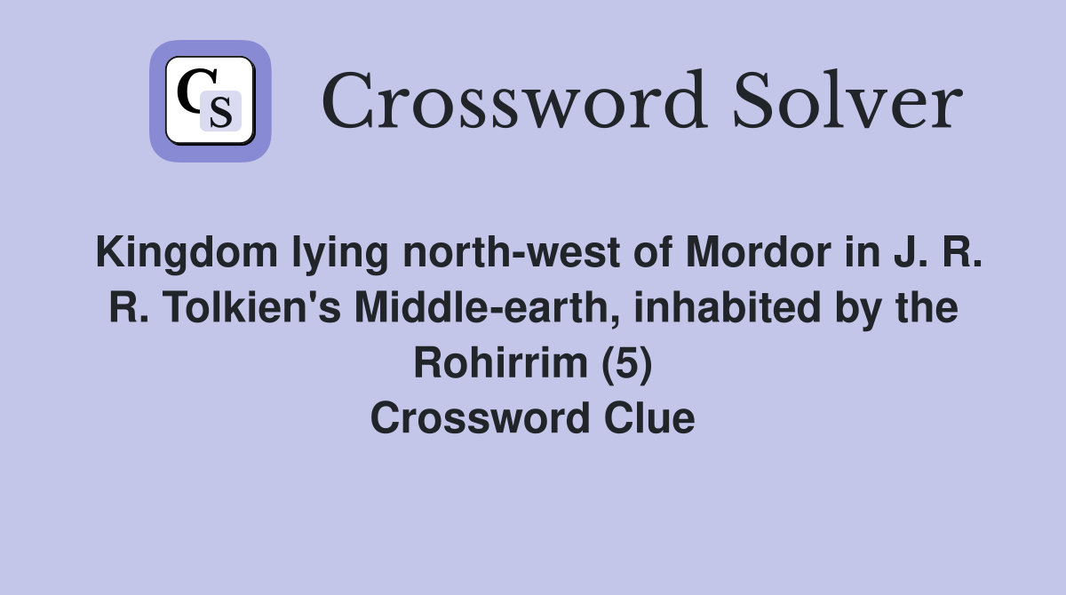 Kingdom lying north-west of Mordor in J. R. R. Tolkien's Middle-earth, inhabited by the Rohirrim (5) Crossword Clue