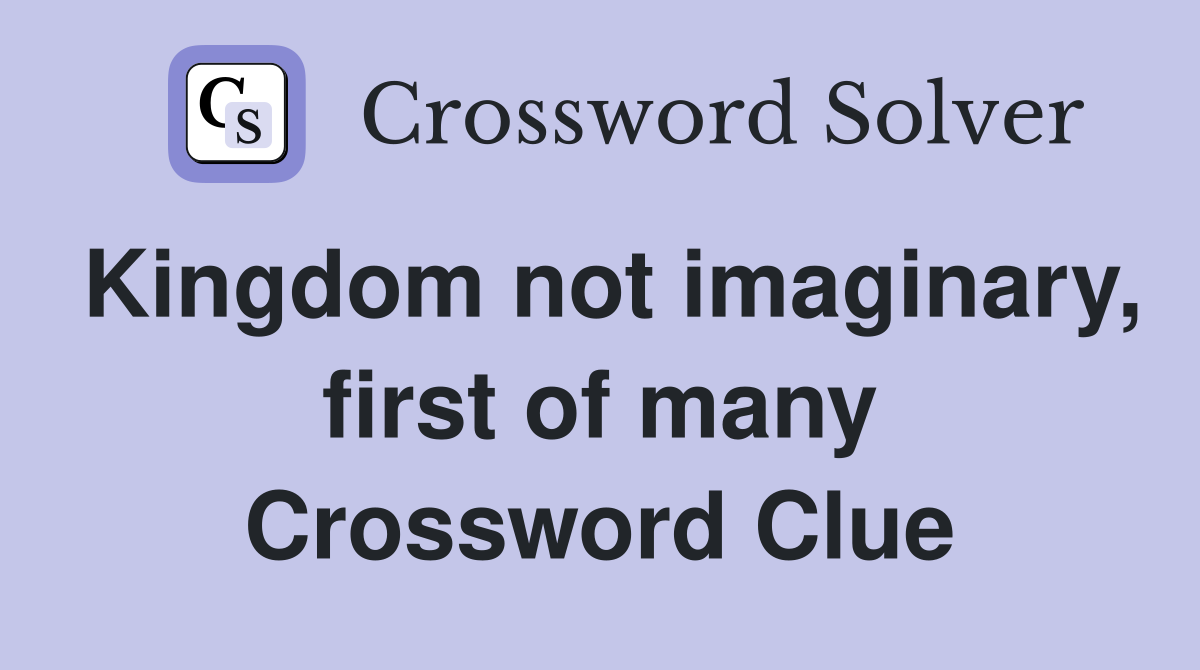 Kingdom not imaginary, first of many Crossword Clue