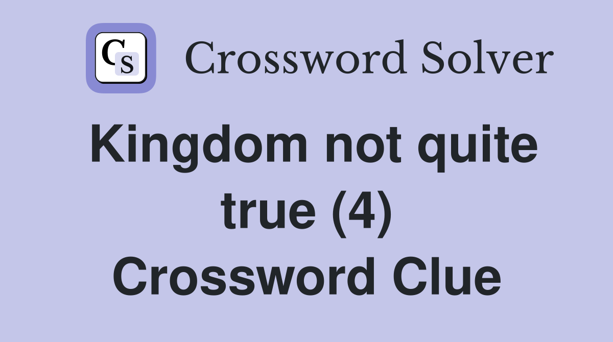 Kingdom not quite true (4) Crossword Clue