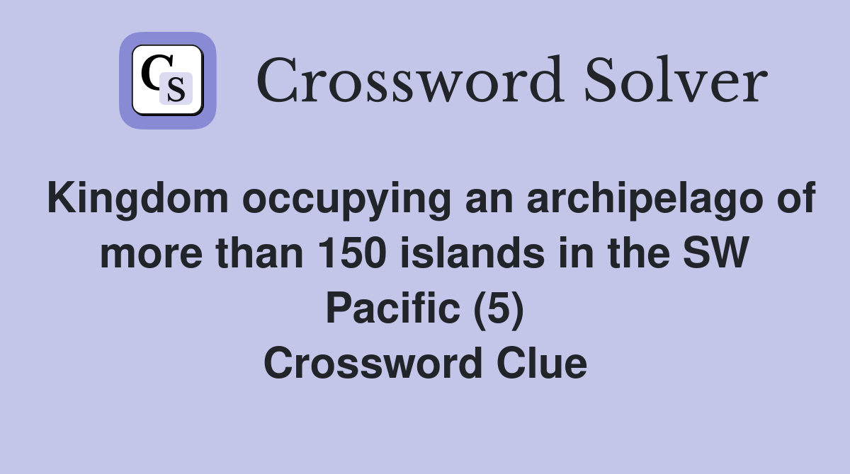 Kingdom occupying an archipelago of more than 150 islands in the SW Pacific (5) Crossword Clue