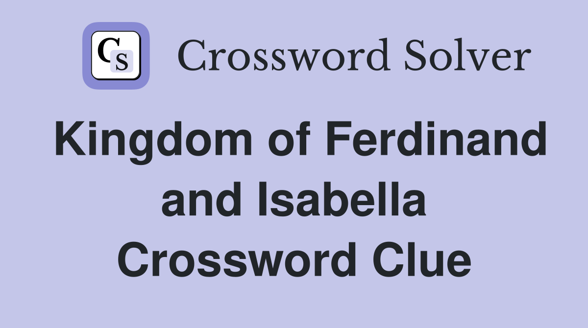 Kingdom of Ferdinand and Isabella Crossword Clue