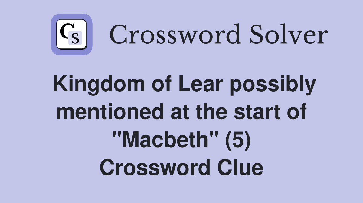 Kingdom of Lear possibly mentioned at the start of "Macbeth" (5) Crossword Clue