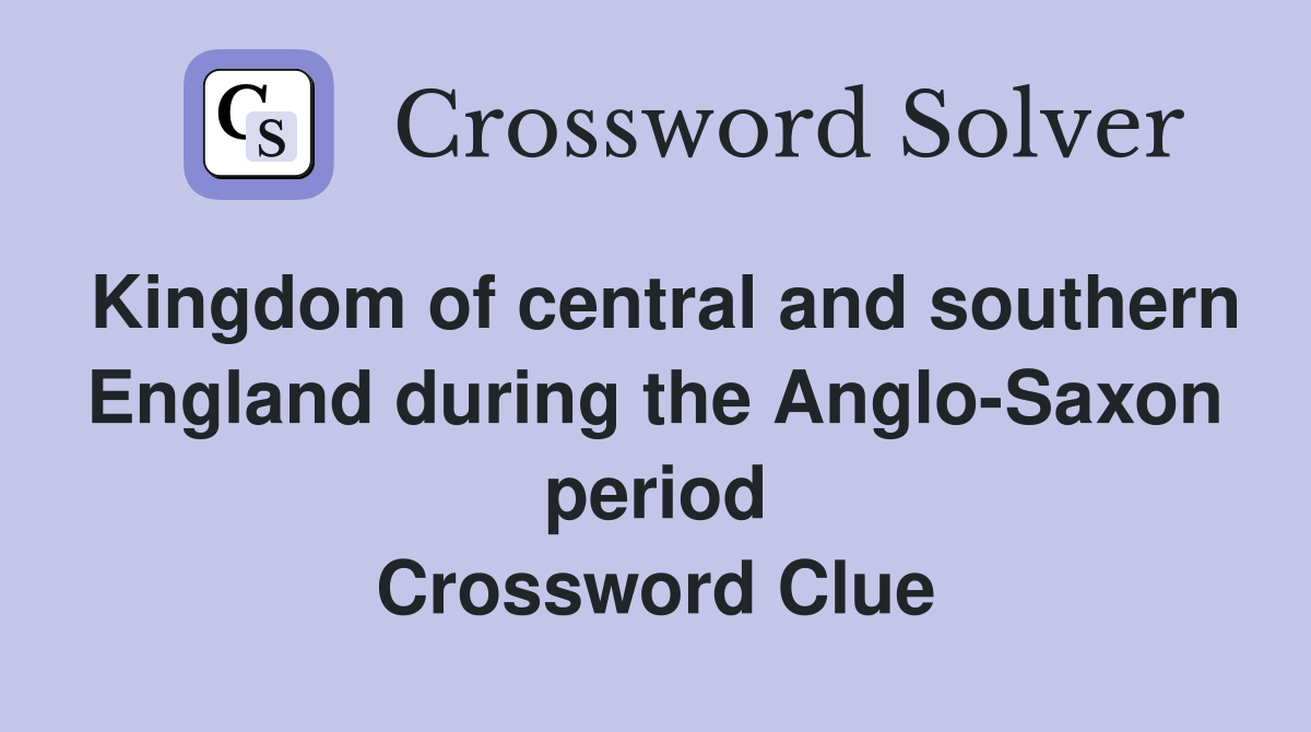 Kingdom of central and southern England during the Anglo-Saxon period Crossword Clue