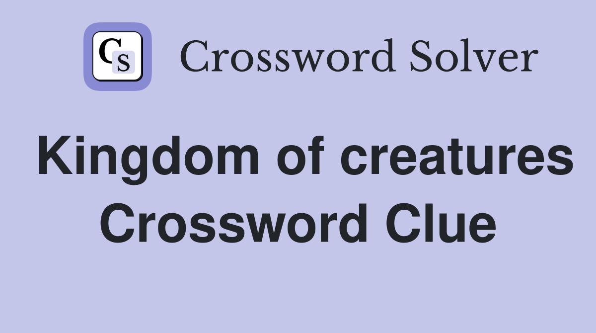 Kingdom of creatures Crossword Clue