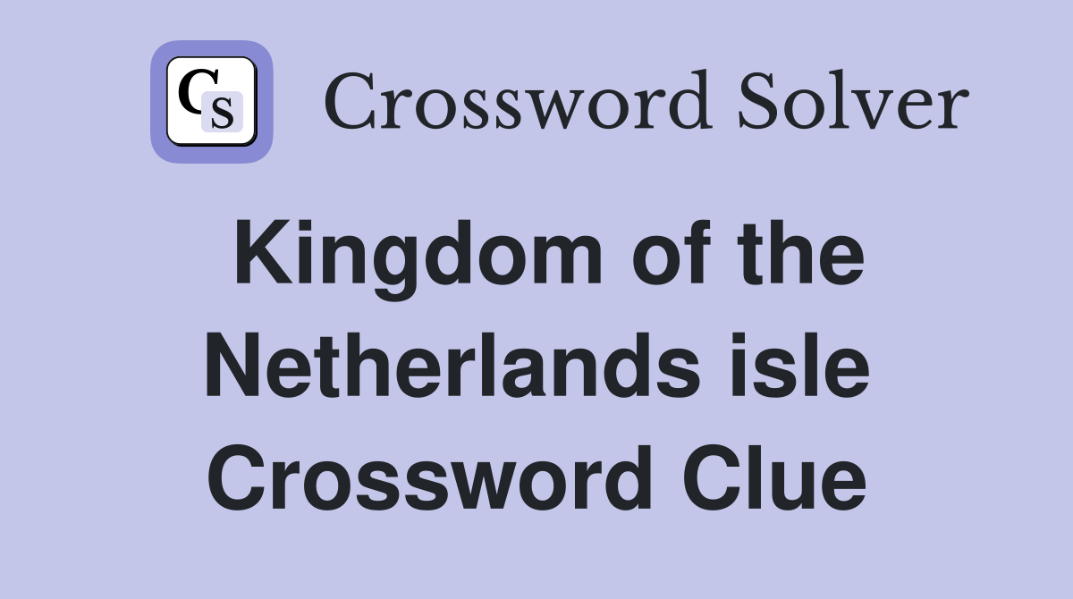 Kingdom of the Netherlands isle Crossword Clue
