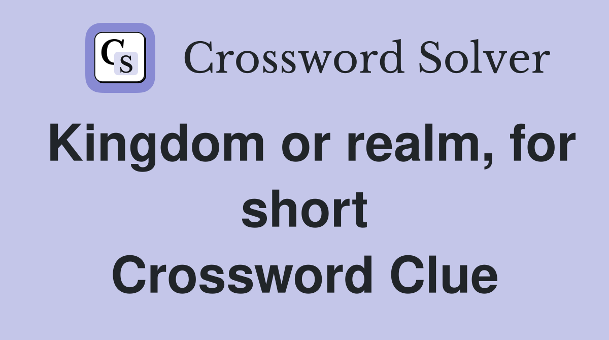 Kingdom or realm, for short Crossword Clue