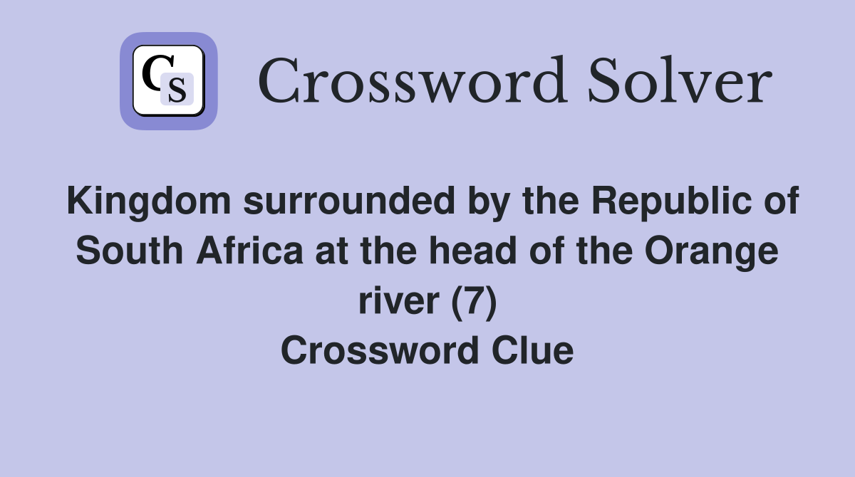 Kingdom surrounded by the Republic of South Africa at the head of the Orange river (7) Crossword Clue