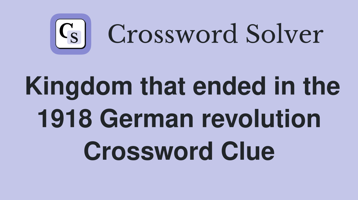 Kingdom that ended in the 1918 German revolution Crossword Clue